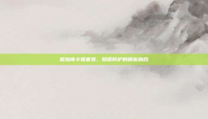 匿踪库卡隆套装,隐匿防护的精密融合