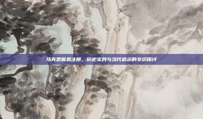 马克思佩恩注册,历史实践与当代启示的交织探讨