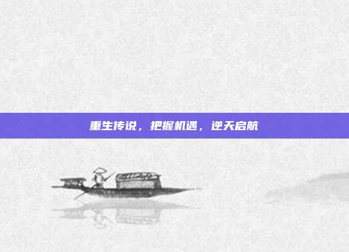 重生传说,把握机遇,逆天启航