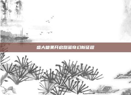盛大糖果开启甜蜜奇幻新征程