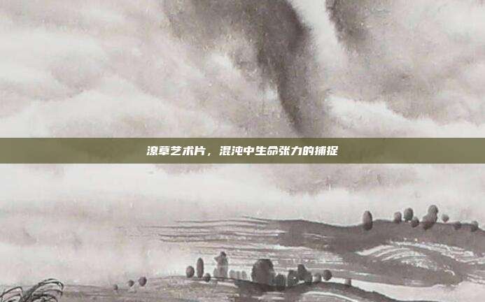潦草艺术片,混沌中生命张力的捕捉