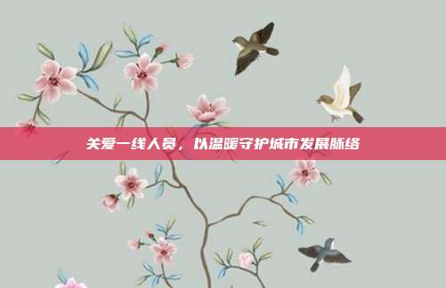 关爱一线人员,以温暖守护城市发展脉络