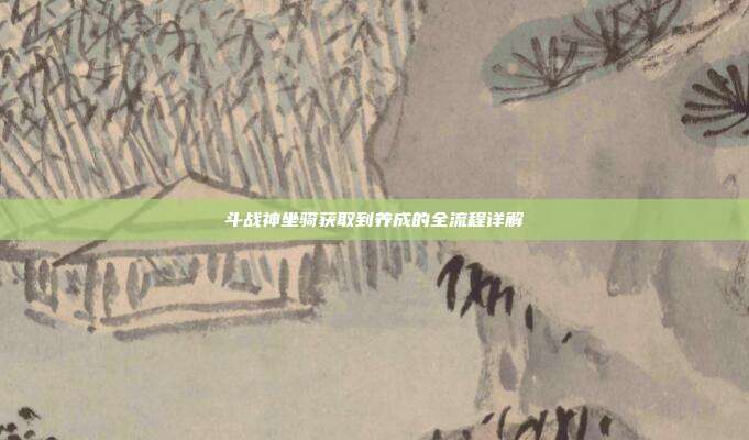 斗战神坐骑获取到养成的全流程详解