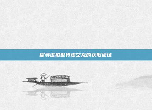 探寻虚拟世界虚空龙的获取途径
