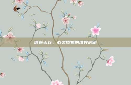 逍遥玉衣,心灵修物的境界洞明