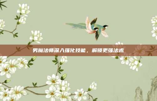 男魔法师深入强化技能,解锁更强法术