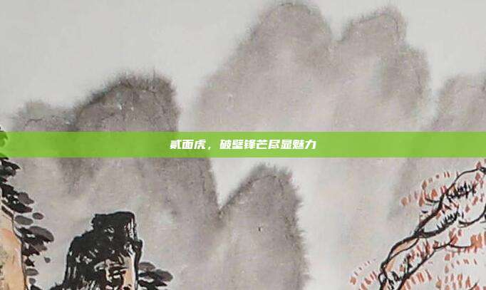 贰面虎,破壁锋芒尽显魅力