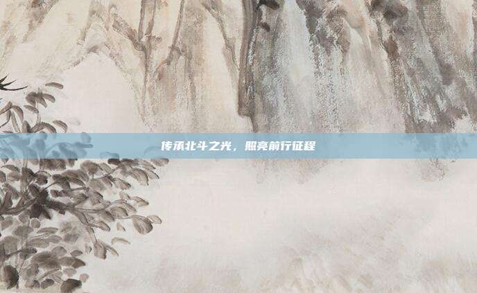 传承北斗之光,照亮前行征程