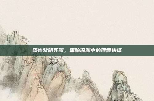恐怖黎明死骑,黑暗深渊中的理智抉择