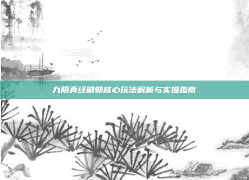 九阴真经刷邪核心玩法解析与实操指南