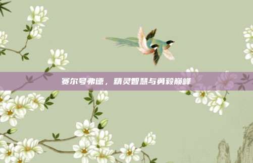 赛尔号弗德,精灵智慧与勇毅巅峰