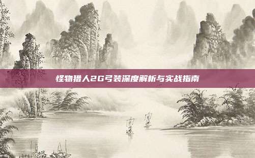 怪物猎人2G弓装深度解析与实战指南