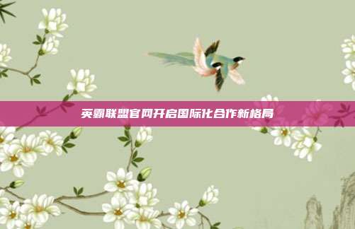 英霸联盟官网开启国际化合作新格局
