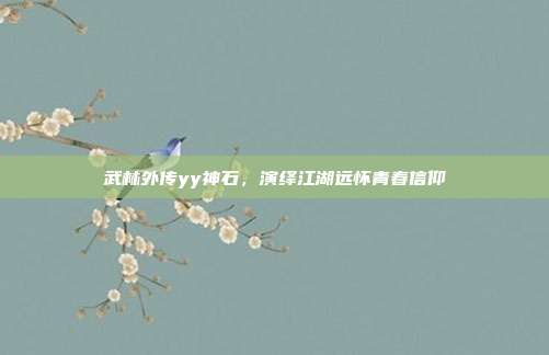 武林外传yy神石,演绎江湖远怀青春信仰