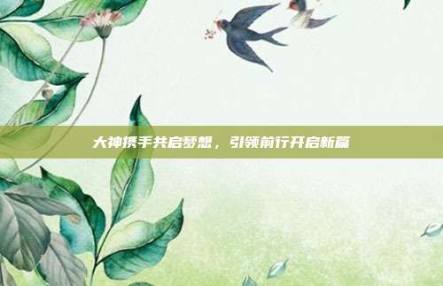 大神携手共启梦想,引领前行开启新篇