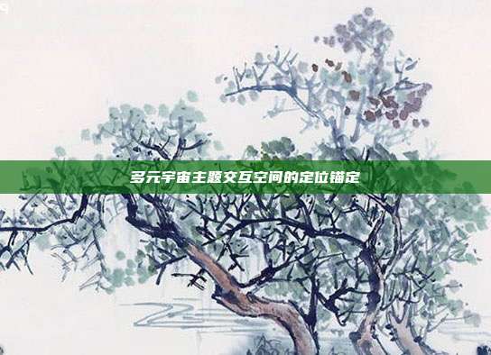 多元宇宙主题交互空间的定位锚定
