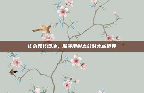 传奇双挂调法,解锁围棋高效对弈新境界