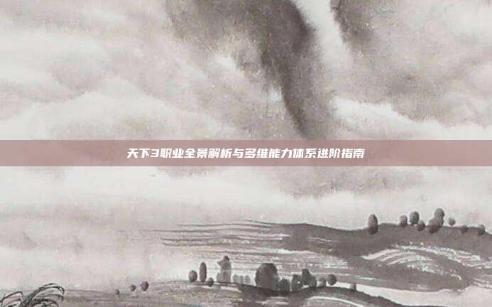 天下3职业全景解析与多维能力体系进阶指南