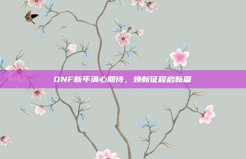 DNF新年满心期待,焕新征程启新篇