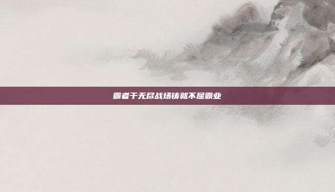 霸者于无尽战场铸就不屈霸业
