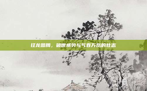 狂龙图腾,破世威势与气吞万岳的壮志