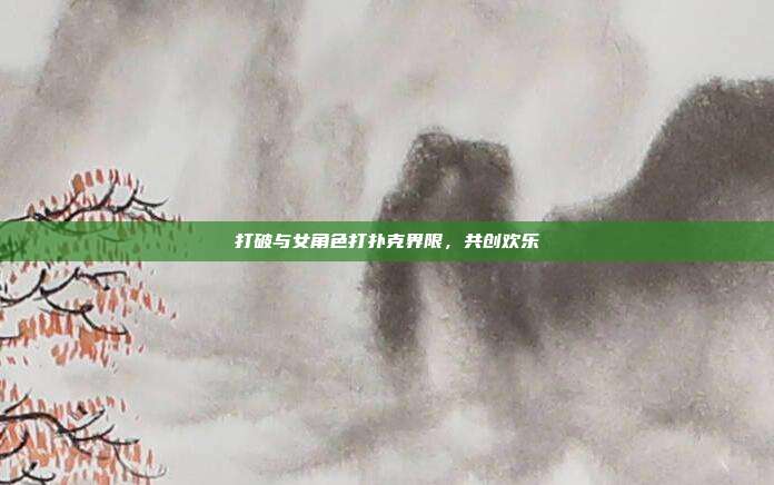 打破与女角色打扑克界限,共创欢乐