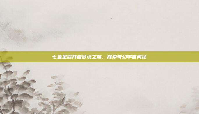 七色星露开启梦境之旅,探索奇幻宇宙奥秘