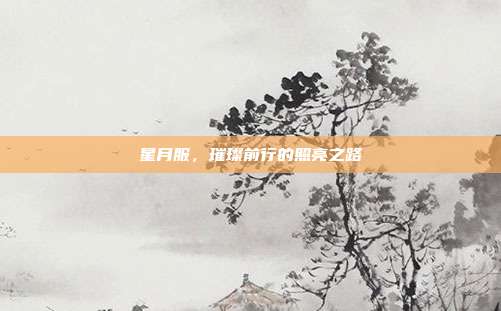 星月服,璀璨前行的照亮之路