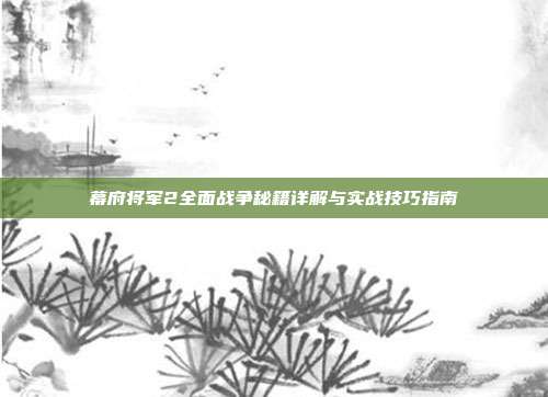 幕府将军2全面战争秘籍详解与实战技巧指南