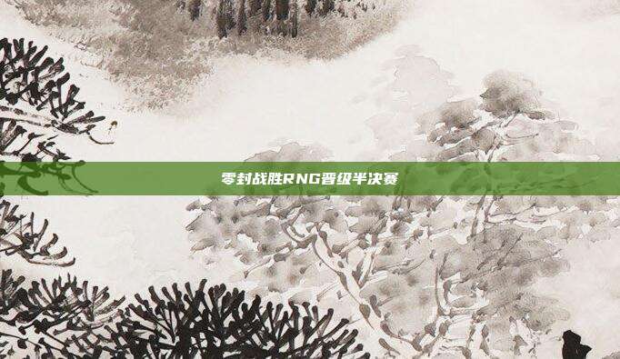 零封战胜RNG晋级半决赛