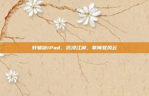 轩辕剑iPad,沉浸江湖,掌间驭风云