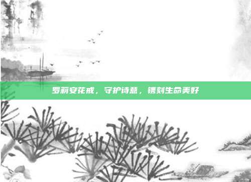 罗莉安花戒,守护诗意,镌刻生命美好