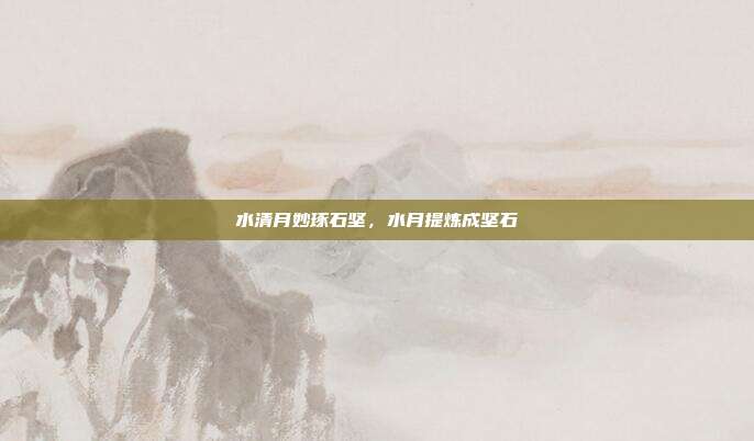 水清月妙琢石坚,水月提炼成坚石