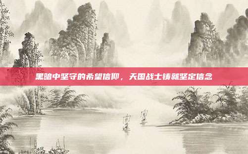 黑暗中坚守的希望信仰,天国战士铸就坚定信念