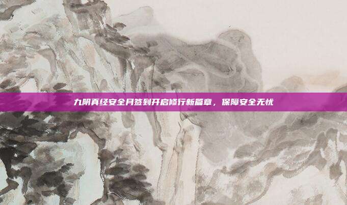 九阴真经安全月签到开启修行新篇章,保障安全无忧