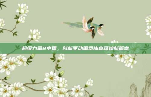 超级力量2中国,创新驱动重塑体育精神新篇章