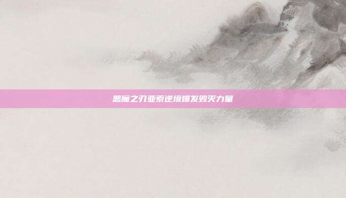 恶魔之刃亚索逆境爆发毁灭力量