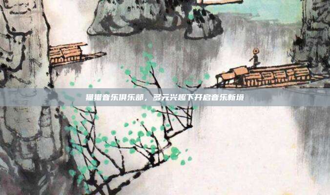 猫猫音乐俱乐部,多元兴趣下开启音乐新境