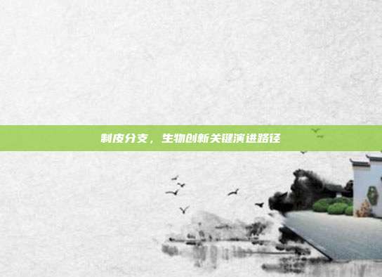 制皮分支,生物创新关键演进路径