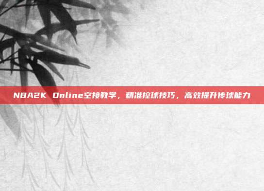NBA2K Online空接教学,精准控球技巧,高效提升传球能力