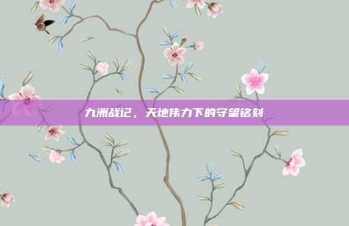 九洲战记,天地伟力下的守望铭刻