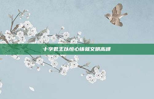 十字君王以恒心铸就文明高峰