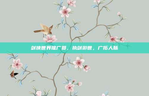 剑侠世界推广员,执剑游世,广拓人脉