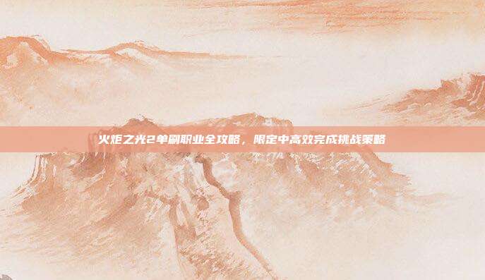 火炬之光2单刷职业全攻略,限定中高效完成挑战策略