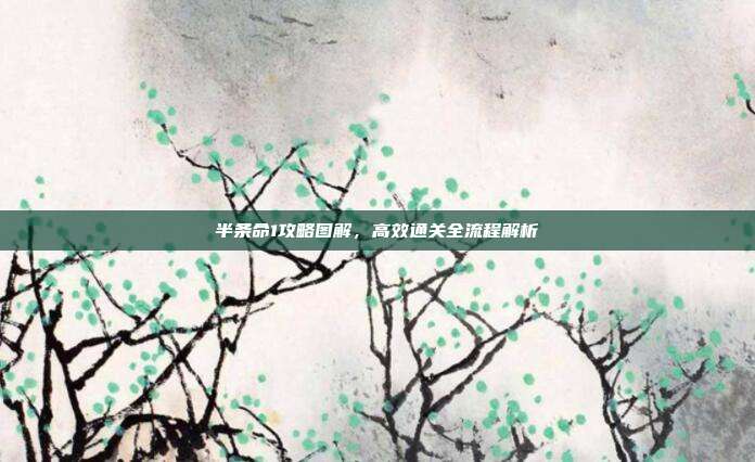 半条命1攻略图解,高效通关全流程解析