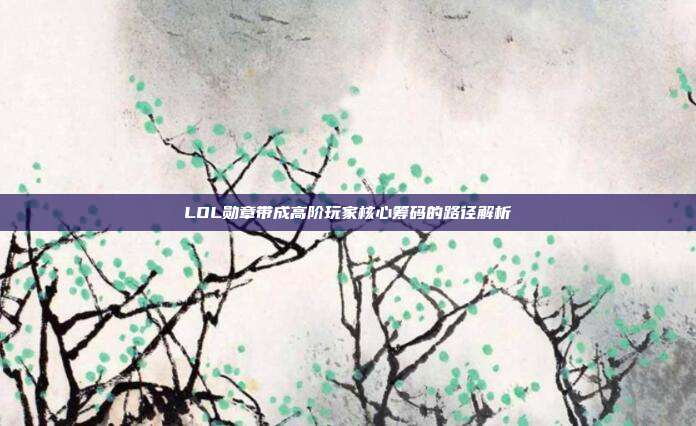 LOL勋章带成高阶玩家核心筹码的路径解析