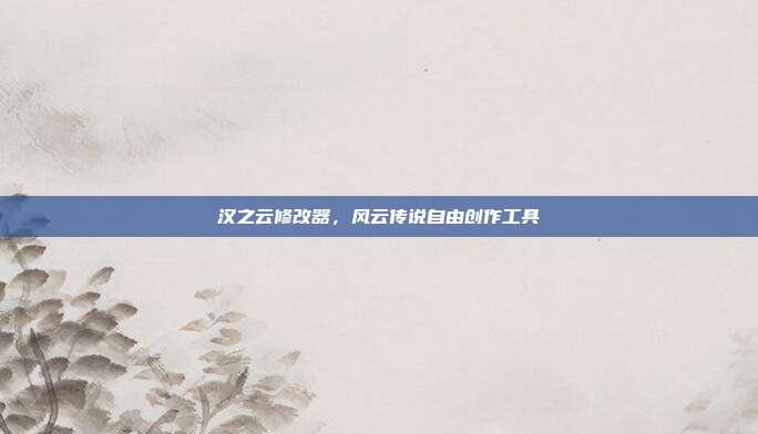 汉之云修改器,风云传说自由创作工具