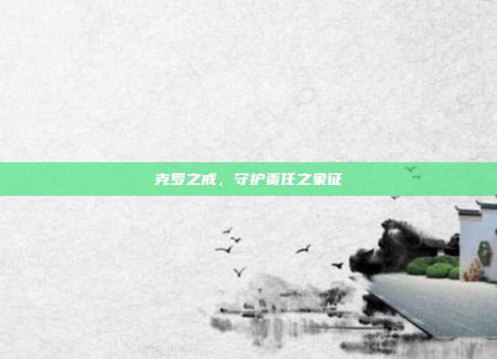 克罗之戒,守护责任之象征