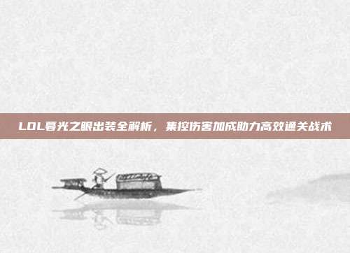 LOL暮光之眼出装全解析,集控伤害加成助力高效通关战术