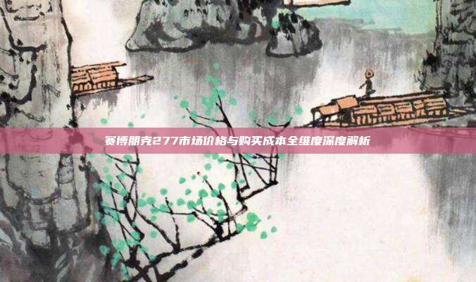 赛博朋克277市场价格与购买成本全维度深度解析